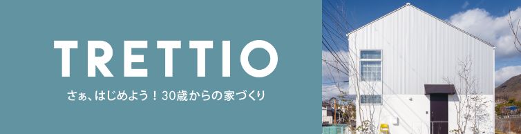 TRETTIO さぁ、はじめよう！30歳からの家づくり