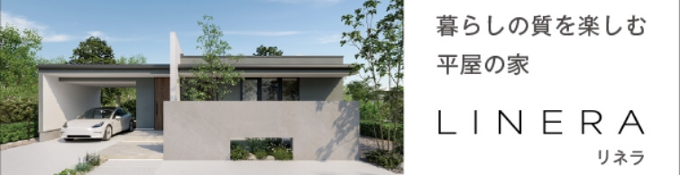 LINERA 暮らしの質を楽しむ　平屋の家